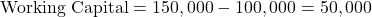 \text{Working Capital} = 150,000 - 100,000 = 50,000